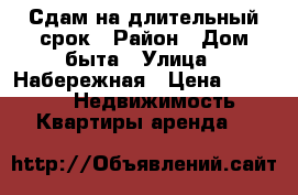 Сдам на длительный срок › Район ­ Дом быта › Улица ­ Набережная › Цена ­ 10 000 -  Недвижимость » Квартиры аренда   